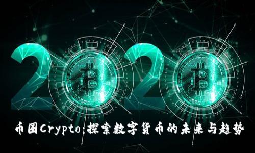 币圈Crypto：探索数字货币的未来与趋势
