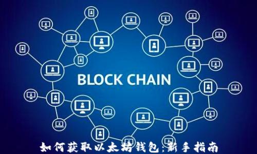 
如何获取以太坊钱包：新手指南