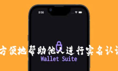 在OK钱包中如何方便地帮助他人进行实名认证，让钱包更安全？
