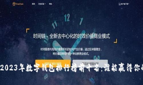 揭晓2023年数字钱包排行榜前十名：谁能赢得你的心？