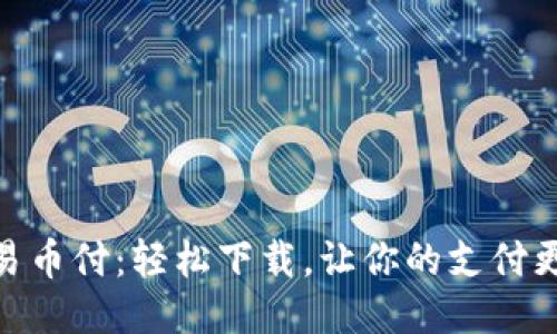 体验易币付：轻松下载，让你的支付更便捷