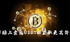 如何在交易市场上卖出USDT以获取更高价格的终极