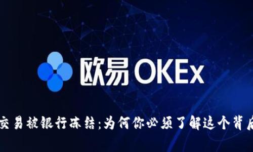 虚拟币交易被银行冻结：为何你必须了解这个背后的故事