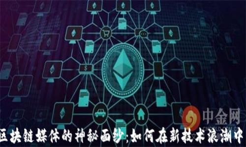 
揭开区块链媒体的神秘面纱：如何在新技术浪潮中发声？