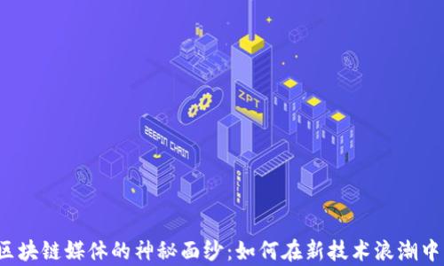 
揭开区块链媒体的神秘面纱：如何在新技术浪潮中发声？