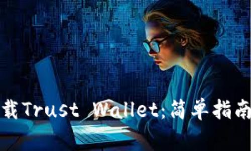 如何安全下载Trust Wallet：简单指南与注意事项