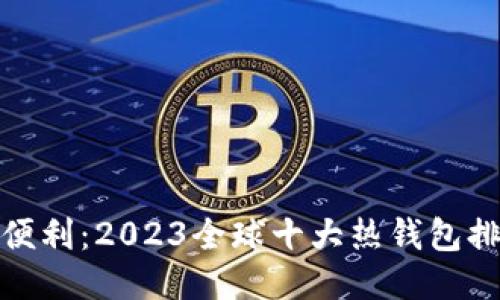 从安全到便利：2023全球十大热钱包排行榜揭秘