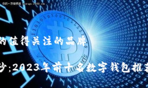 数字钱包排名前十的值得关注的品牌

揭开数字钱包的面纱：2023年前十名数字钱包推荐，你是不是也在用？