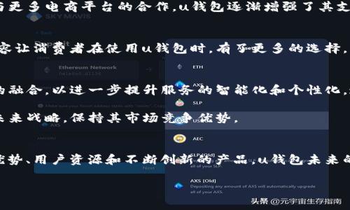 uu钱包和哪个平台是一家的/u

u钱包的背景与发展
在数字支付逐渐成为生活常态的今天，u钱包作为一个备受关注的移动支付平台，逐渐被大众熟知。其便捷的支付方式、用户友好的界面以及多样化的功能吸引了大量用户。然而，u钱包并不是在孤立的环境中发展的，它背后有着强大的支撑和合作平台。

u钱包的关联平台
通过对u钱包的深入了解，我们发现它实际上与多个知名的平台存在着紧密的联系。其中最为人知的便是与阿里巴巴集团旗下的蚂蚁金服（现更名为蚂蚁集团）的合作关系。u钱包致力于为用户提供更加安全便捷的支付体验，而蚂蚁集团在金融科技方面的深厚积累，无疑为u钱包的成长提供了强有力的支持。

合作优势的深层解析
u钱包之所以能够发展迅速，离不开蚂蚁集团在技术、用户资源以及市场渠道等方面的支持。首先，蚂蚁集团强大的技术实力令u钱包在安全性和稳定性上有了保障。从网络安全到数据加密，u钱包所运用的技术都得益于蚂蚁集团的基础设施建设，为用户提供了安心的支付环境。

其次，蚂蚁集团庞大的用户群体为u钱包提供了丰富的潜在客户，不同于传统支付方式的局限，u钱包借此机会拓展了市场份额。用户在熟悉蚂蚁金服产品的同时，也自然而然地接受了u钱包作为支付工具。

竞争与机遇并存的市场环境
然而，随着移动支付行业的竞争加剧，u钱包所面临的挑战也不容小觑。无论是传统的银行支付，还是其他新兴的电子支付选手，都在不断提升自身的服务和产品。这种竞争迫使u钱包不断创新，推出更符合用户需求的功能，以保持其市场地位。

值得注意的是，市场竞争也为u钱包带来了机遇，随着消费者对便捷支付需求的不断提升，u钱包有望进一步扩展其用户基础。通过与更多电商平台的合作，u钱包逐渐增强了其支付选项，提升了用户的支付体验。

用户体验的多样化提升
为了满足不同用户的需求，u钱包不仅仅停留在支付功能上，还扩展了诸如在线贷款、理财产品等一系列服务。这种多样化的服务内容让消费者在使用u钱包时，有了更多的选择。不再是单一的支付工具，而是综合性的金融解决方案。

未来展望与发展趋向
展望未来，u钱包在数字支付领域的潜力仍然巨大。在不断提升用户体验的同时，u钱包也应积极探索人工智能、大数据等新兴技术的融合，以进一步提升服务的智能化和个性化。通过精准的数据分析，u钱包或许能够为用户提供更为个性化的金融服务，增强用户的粘性，以及市场竞争力。

与此同时，u钱包需关注政策环境的变化，尤其是国家对于金融科技发展的监管政策。只有在合规的前提下，u钱包才能稳健地实施未来战略，保持其市场竞争优势。

结论：u钱包的重要性与前景
综上所述，u钱包与蚂蚁集团的紧密合作关系为其提供了强有力的支持，帮助其在竞争激烈的数字支付市场中脱颖而出。凭借技术优势、用户资源和不断创新的产品，u钱包未来的发展充满希望。我们期待u钱包在未来带给用户更好的支付体验，同时也为数字金融领域的发展贡献自己的力量。

u钱包,数字支付,蚂蚁金服,移动支付/guanjianci