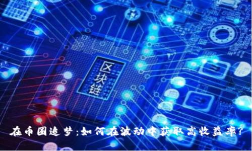 在币圈追梦：如何在波动中获取高收益率?