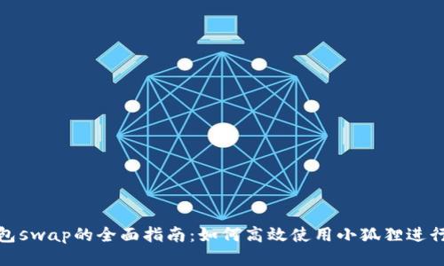 小狐狸钱包swap的全面指南：如何高效使用小狐狸进行代币交换