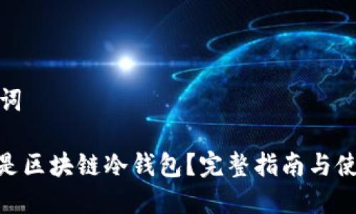 和关键词

: 什么是区块链冷钱包？完整指南与使用技巧