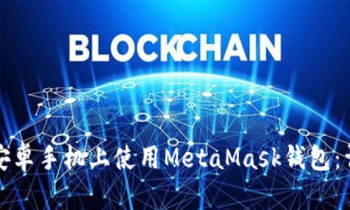 如何在安卓手机上使用MetaMask钱包：详细指南