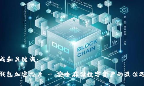 生成和关键词：

冷钱包加密芯片 - 安全存储数字资产的最佳选择