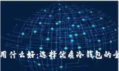 冷钱包用什么好：选择优质冷钱包的全面指南