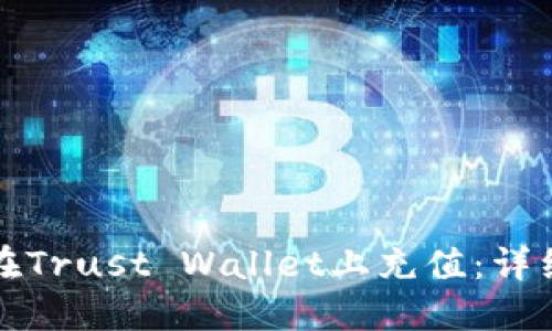 如何在Trust Wallet上充值：详细指南