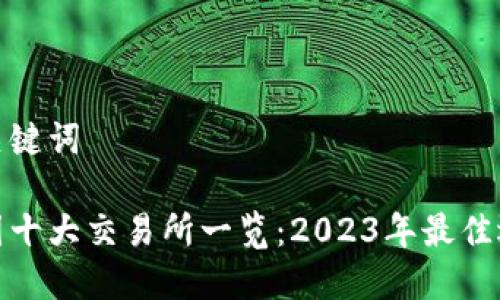 和关键词

币圈十大交易所一览：2023年最佳选择