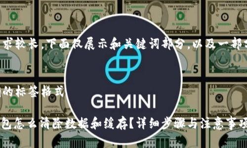 由于字数要求较长，下面仅展示和关键词部分，以及一部分内容引导。


请使用正确的标签格式
]
: 小狐狸钱包怎么清除数据和缓存？详细步骤与注意事项