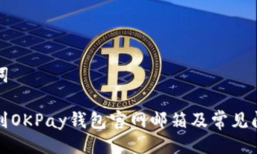 与关键词

如何找到OKPay钱包官网邮箱及常见问题解答