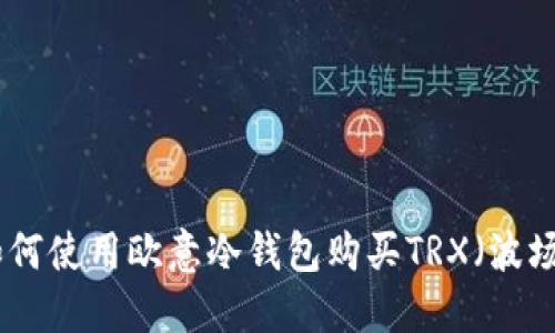 : 如何使用欧意冷钱包购买TRX（波场币）