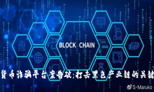 数字货币诈骗平台案告破：打击黑色产业链的关键行动