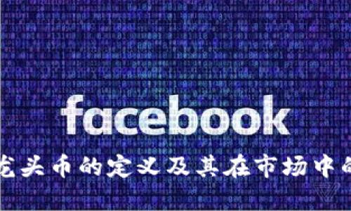 币圈龙头币的定义及其在市场中的影响