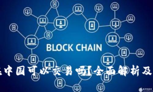 以太坊在中国可以交易吗？全面解析及最新动态