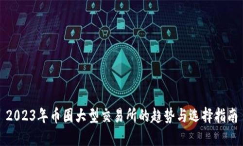 2023年币圈大型交易所的趋势与选择指南