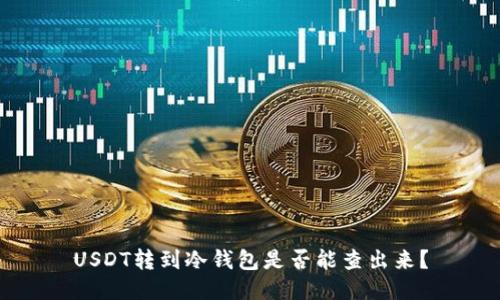 USDT转到冷钱包是否能查出来？