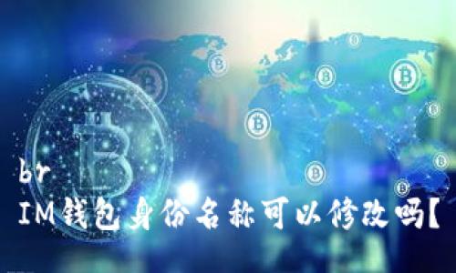 br
IM钱包身份名称可以修改吗？