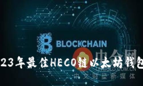 : 2023年最佳HECO链以太坊钱包推荐