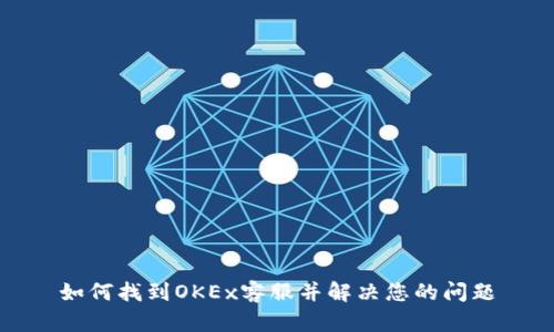 如何找到OKEx客服并解决您的问题