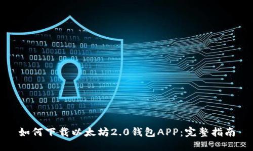 如何下载以太坊2.0钱包APP：完整指南