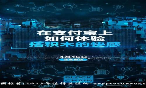 币圈推荐：2023年值得关注的 cryptocurrencies