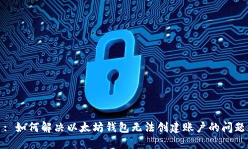 : 如何解决以太坊钱包无法创建账户的问题
