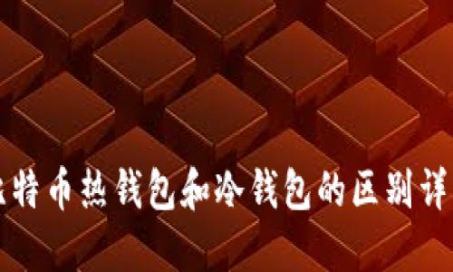 比特币热钱包和冷钱包的区别详解
