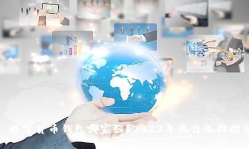 : 数字货币钱包哪家强？2023年最佳选择推荐