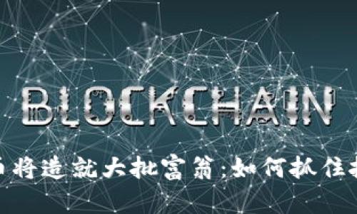 数字货币将造就大批富翁：如何抓住投资机遇