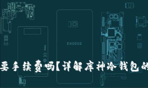 库神冷钱包转币需要手续费吗？详解库神冷钱包的使用及手续费问题