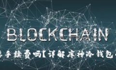 库神冷钱包转币需要手续费吗？详解库神冷钱包