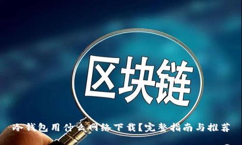 冷钱包用什么网络下载？完整指南与推荐
