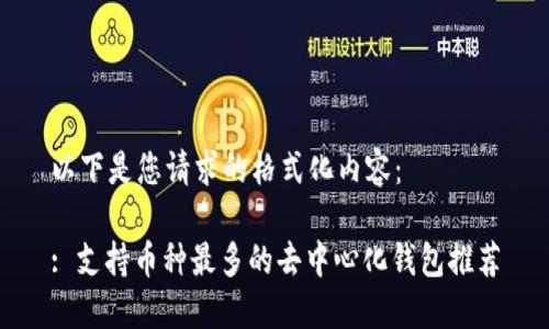 以下是您请求的格式化内容：

: 支持币种最多的去中心化钱包推荐