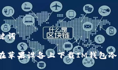 和关键词

如何在苹果设备上下载IM钱包冷钱包？