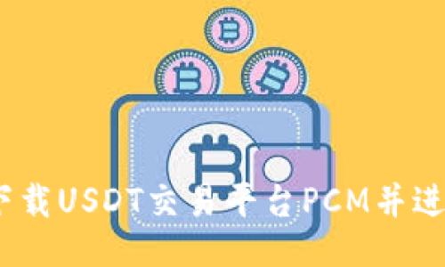 : 如何下载USDT交易平台PCM并进行交易？