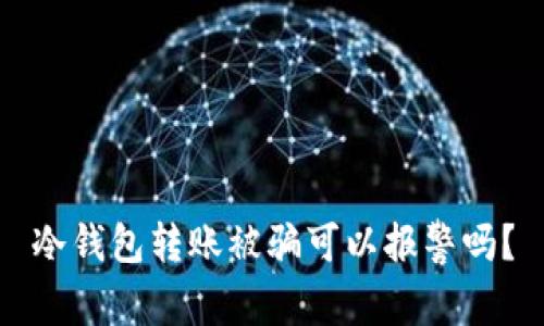 冷钱包转账被骗可以报警吗？